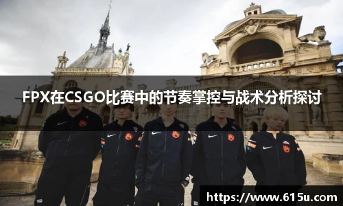 FPX在CSGO比赛中的节奏掌控与战术分析探讨
