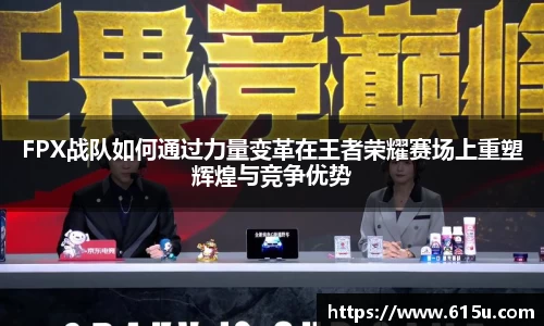 FPX战队如何通过力量变革在王者荣耀赛场上重塑辉煌与竞争优势